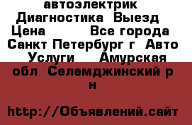 автоэлектрик. Диагностика. Выезд › Цена ­ 500 - Все города, Санкт-Петербург г. Авто » Услуги   . Амурская обл.,Селемджинский р-н